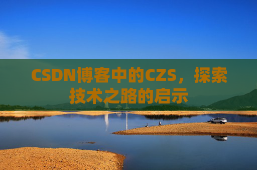 CSDN博客中的CZS，探索技术之路的启示